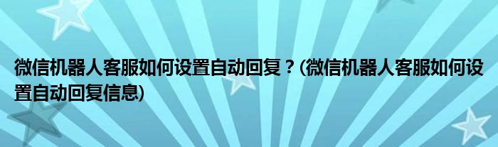 微信機器人客服如何設(shè)置自動回復(fù)？(微信機器人客服如何設(shè)置自動回復(fù)信息)