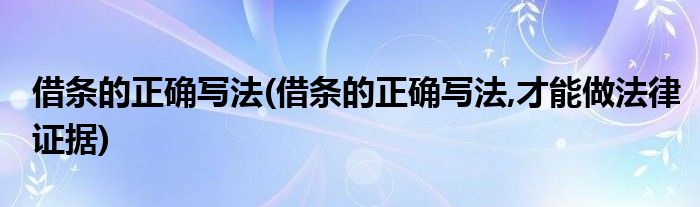 借條的正確寫法(借條的正確寫法,才能做法律證據(jù))