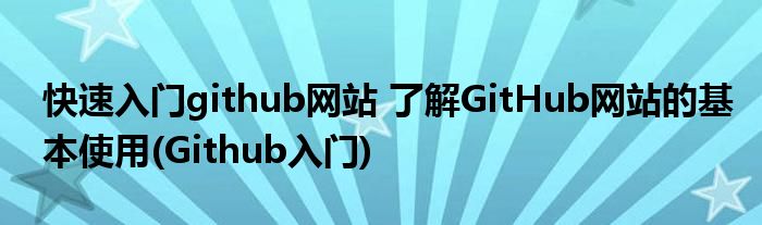 快速入門github網(wǎng)站 了解GitHub網(wǎng)站的基本使用(Github入門)