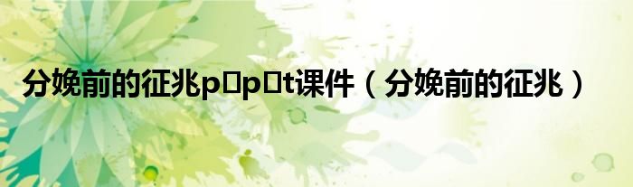 分娩前的征兆p?p?t課件（分娩前的征兆）