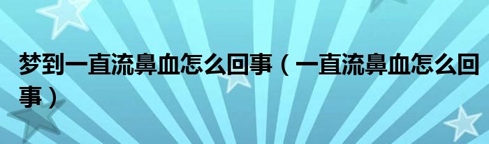 夢到一直流鼻血怎么回事（一直流鼻血怎么回事）