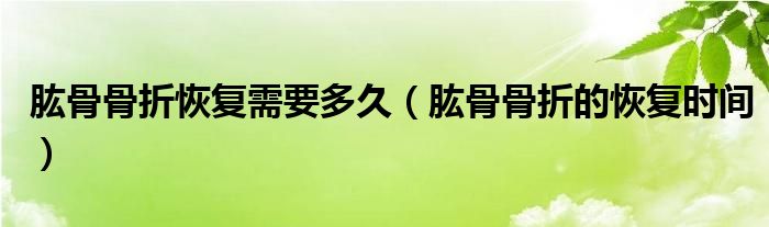 肱骨骨折恢復(fù)需要多久（肱骨骨折的恢復(fù)時(shí)間）