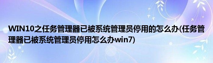 WIN10之任務(wù)管理器已被系統(tǒng)管理員停用的怎么辦(任務(wù)管理器已被系統(tǒng)管理員停用怎么辦win7)