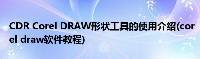 CDR Corel DRAW形狀工具的使用介紹(corel draw軟件教程)