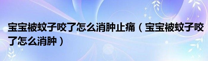 寶寶被蚊子咬了怎么消腫止痛（寶寶被蚊子咬了怎么消腫）