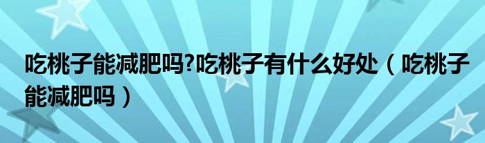 吃桃子能減肥嗎?吃桃子有什么好處（吃桃子能減肥嗎）