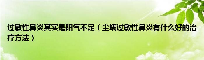 過(guò)敏性鼻炎其實(shí)是陽(yáng)氣不足（塵螨過(guò)敏性鼻炎有什么好的治療方法）