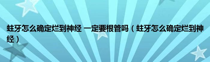 蛀牙怎么確定爛到神經 一定要根管嗎（蛀牙怎么確定爛到神經）