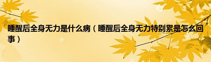 睡醒后全身無力是什么?。ㄋ押笕頍o力特別累是怎么回事）