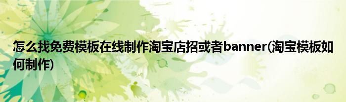 怎么找免費(fèi)模板在線制作淘寶店招或者banner(淘寶模板如何制作)