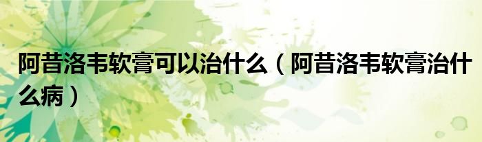 阿昔洛韋軟膏可以治什么（阿昔洛韋軟膏治什么?。?class='thumb lazy' /></a>
		    <header>
		<h2><a  href=