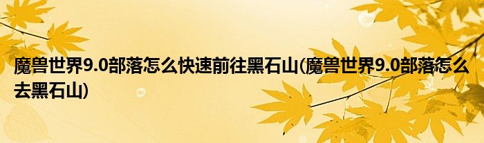 魔獸世界9.0部落怎么快速前往黑石山(魔獸世界9.0部落怎么去黑石山)