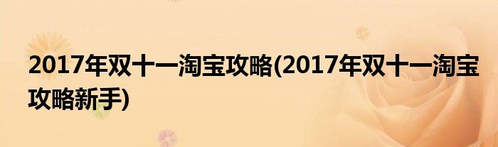 2017年雙十一淘寶攻略(2017年雙十一淘寶攻略新手)