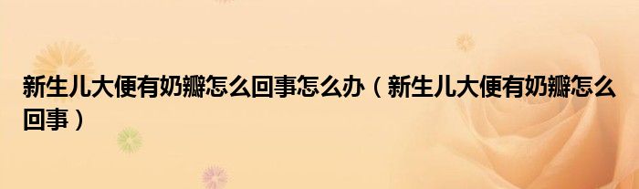 新生兒大便有奶瓣怎么回事怎么辦（新生兒大便有奶瓣怎么回事）