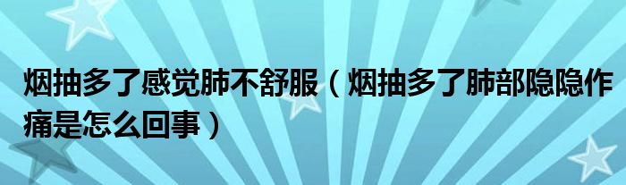 煙抽多了感覺(jué)肺不舒服（煙抽多了肺部隱隱作痛是怎么回事）