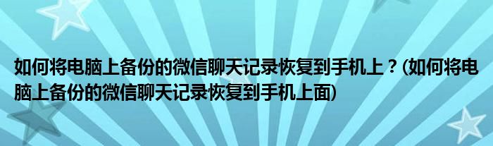 如何將電腦上備份的微信聊天記錄恢復(fù)到手機上？(如何將電腦上備份的微信聊天記錄恢復(fù)到手機上面)