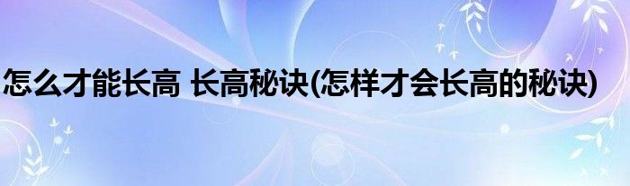 怎么才能長高 長高秘訣(怎樣才會長高的秘訣)