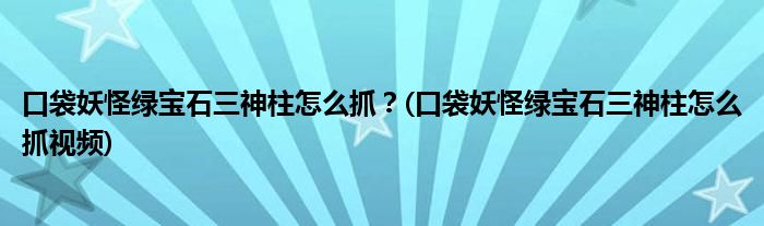 口袋妖怪綠寶石三神柱怎么抓？(口袋妖怪綠寶石三神柱怎么抓視頻)