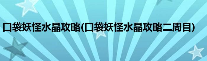 口袋妖怪水晶攻略(口袋妖怪水晶攻略二周目)