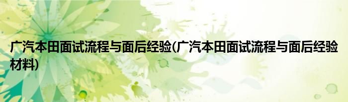 廣汽本田面試流程與面后經(jīng)驗(廣汽本田面試流程與面后經(jīng)驗材料)