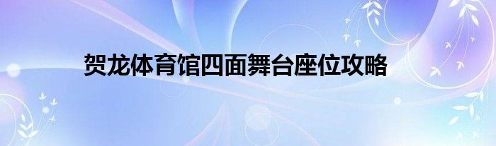 賀龍體育館四面舞臺座位攻略