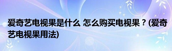 愛奇藝電視果是什么 怎么購買電視果？(愛奇藝電視果用法)