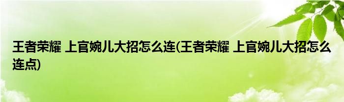 王者榮耀 上官婉兒大招怎么連(王者榮耀 上官婉兒大招怎么連點(diǎn))