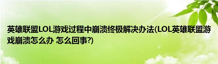 英雄聯(lián)盟LOL游戲過(guò)程中崩潰終極解決辦法(LOL英雄聯(lián)盟游戲崩潰怎么辦 怎么回事?)