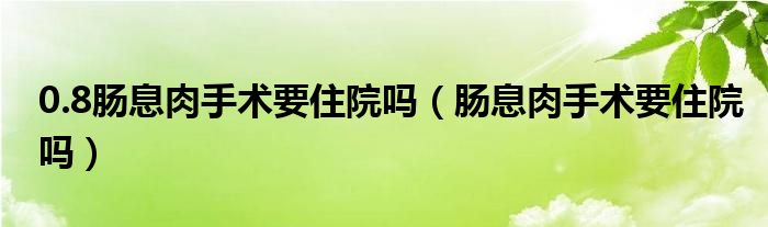 0.8腸息肉手術(shù)要住院?jiǎn)幔c息肉手術(shù)要住院?jiǎn)幔?class='thumb lazy' /></a>
		    <header>
		<h2><a  href=