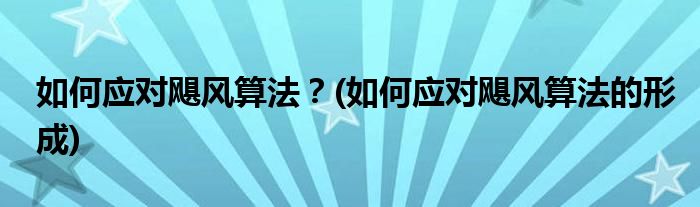 如何應(yīng)對(duì)颶風(fēng)算法？(如何應(yīng)對(duì)颶風(fēng)算法的形成)