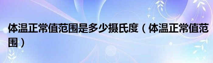 體溫正常值范圍是多少攝氏度（體溫正常值范圍）