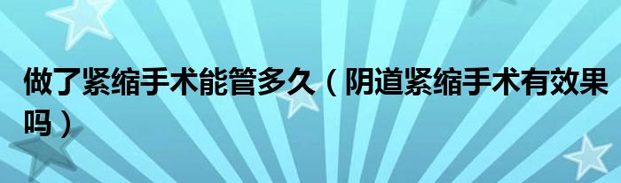 做了緊縮手術(shù)能管多久（陰道緊縮手術(shù)有效果嗎）