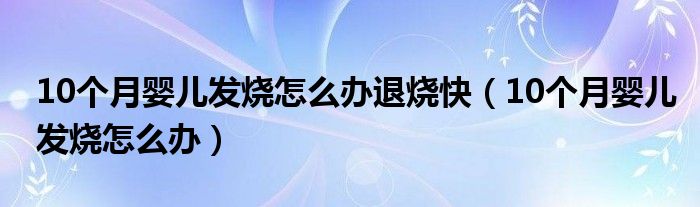 10個月嬰兒發(fā)燒怎么辦退燒快（10個月嬰兒發(fā)燒怎么辦）