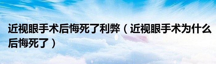 近視眼手術(shù)后悔死了利弊（近視眼手術(shù)為什么后悔死了）