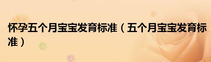 懷孕五個(gè)月寶寶發(fā)育標(biāo)準(zhǔn)（五個(gè)月寶寶發(fā)育標(biāo)準(zhǔn)）