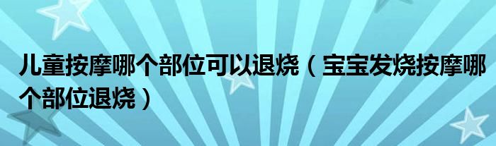 兒童按摩哪個(gè)部位可以退燒（寶寶發(fā)燒按摩哪個(gè)部位退燒）