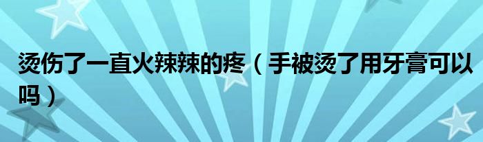 燙傷了一直火辣辣的疼（手被燙了用牙膏可以嗎）