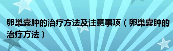 卵巢囊腫的治療方法及注意事項(xiàng)（卵巢囊腫的治療方法）