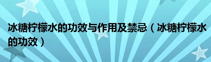 冰糖檸檬水的功效與作用及禁忌（冰糖檸檬水的功效）