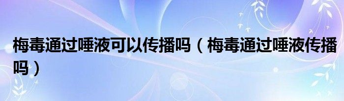 梅毒通過唾液可以傳播嗎（梅毒通過唾液傳播嗎）