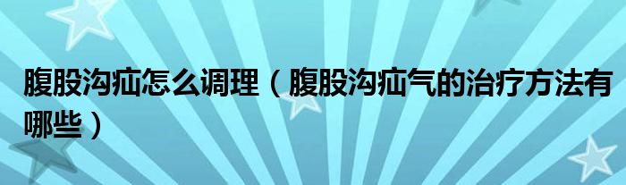 腹股溝疝怎么調(diào)理（腹股溝疝氣的治療方法有哪些）