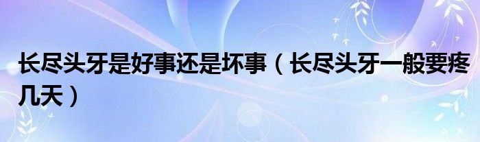 長(zhǎng)盡頭牙是好事還是壞事（長(zhǎng)盡頭牙一般要疼幾天）