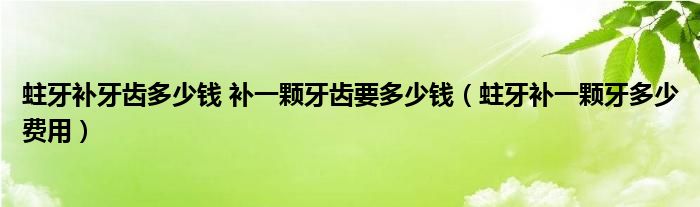 蛀牙補牙齒多少錢 補一顆牙齒要多少錢（蛀牙補一顆牙多少費用）