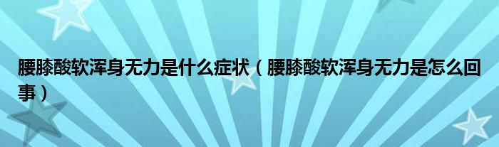 腰膝酸軟渾身無力是什么癥狀（腰膝酸軟渾身無力是怎么回事）