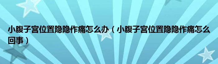 小腹子宮位置隱隱作痛怎么辦（小腹子宮位置隱隱作痛怎么回事）