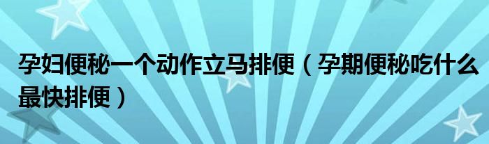 孕婦便秘一個(gè)動(dòng)作立馬排便（孕期便秘吃什么最快排便）