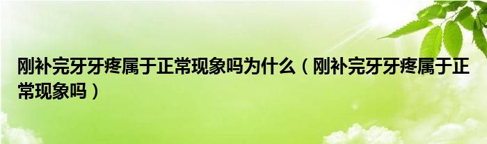 剛補(bǔ)完牙牙疼屬于正?，F(xiàn)象嗎為什么（剛補(bǔ)完牙牙疼屬于正常現(xiàn)象嗎）