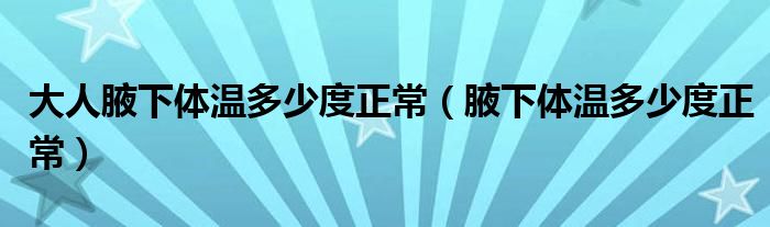 大人腋下體溫多少度正常（腋下體溫多少度正常）