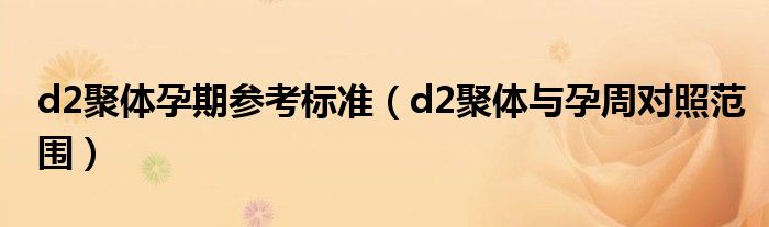 d2聚體孕期參考標(biāo)準(zhǔn)（d2聚體與孕周對(duì)照范圍）