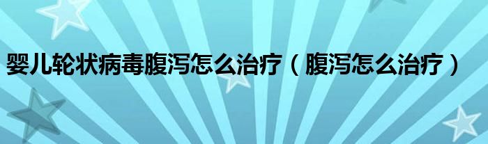 嬰兒輪狀病毒腹瀉怎么治療（腹瀉怎么治療）